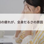 目の疲れが、全身のだるさの原因？